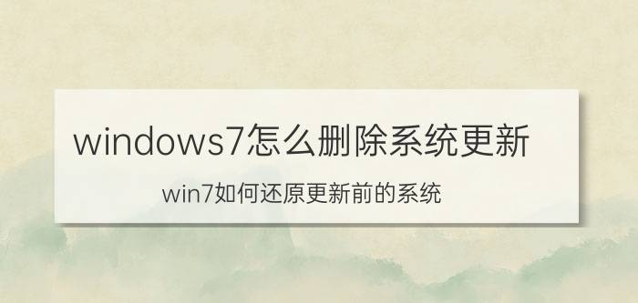 windows7怎么删除系统更新 win7如何还原更新前的系统？